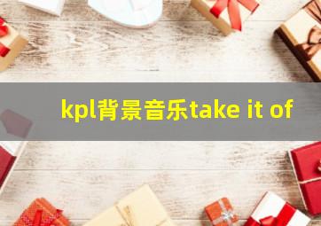 kpl背景音乐take it of